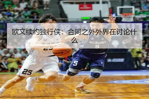 欧文续约独行侠：合同之外外界在讨论什么